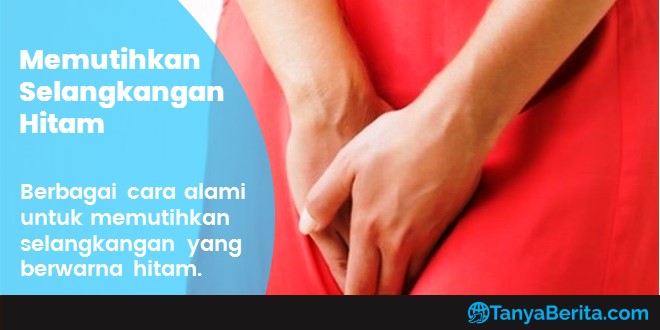 Cara Memutihkan Selangkangan Hitam Secara Alami agar Lebih Cerah